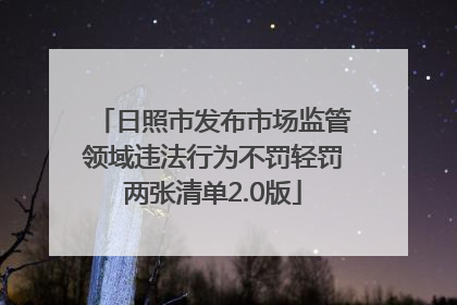 日照市发布市场监管领域违法行为不罚轻罚两张清单2.0版
