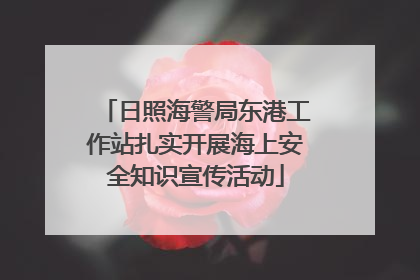 日照海警局东港工作站扎实开展海上安全知识宣传活动