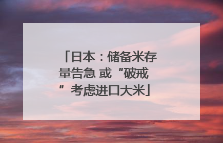 日本：储备米存量告急 或“破戒”考虑进口大米