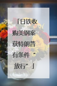 日铁收购美钢案获特朗普有条件“放行”