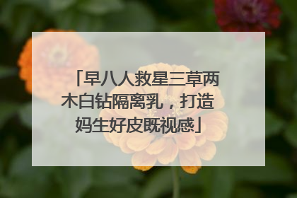 早八人救星三草两木白钻隔离乳，打造妈生好皮既视感
