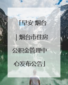 早安 烟台｜烟台市住房公积金管理中心发布公告