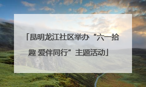 昆明龙江社区举办“六一拾趣 爱伴同行”主题活动