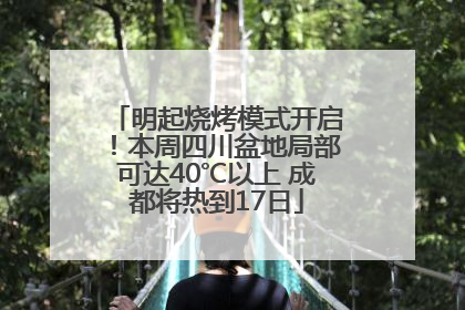 明起烧烤模式开启！本周四川盆地局部可达40℃以上 成都将热到17日