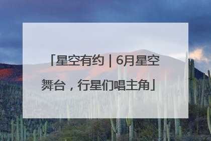 星空有约｜6月星空舞台，行星们唱主角