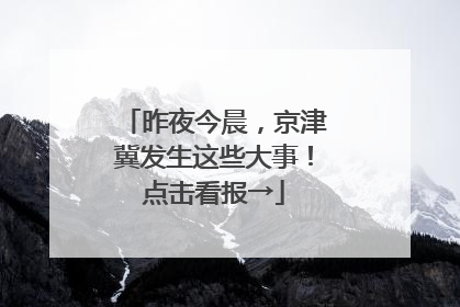 昨夜今晨，京津冀发生这些大事！点击看报→