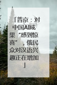 普京：对中国AI成果“感到惊喜”，俄民众对汉语兴趣正在增加