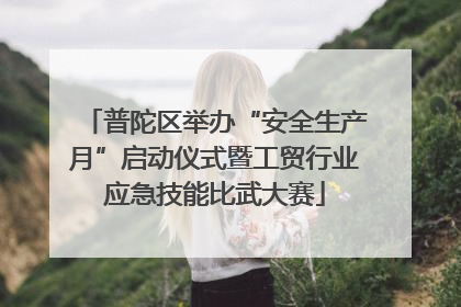 普陀区举办“安全生产月”启动仪式暨工贸行业应急技能比武大赛
