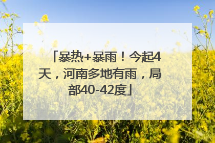 暴热+暴雨！今起4天，河南多地有雨，局部40-42度