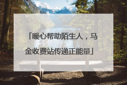 暖心帮助陌生人，马金收费站传递正能量