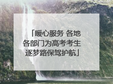 暖心服务 各地各部门为高考考生逐梦路保驾护航