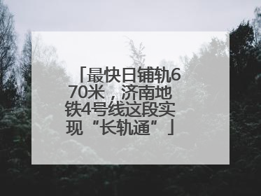 最快日铺轨670米，济南地铁4号线这段实现“长轨通”