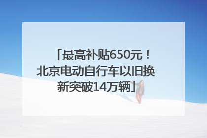 最高补贴650元！北京电动自行车以旧换新突破14万辆