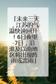 未来三天，江苏的气温快速回升！6日夜里-7日，沿淮及以南地区将出现阵雨或雷雨