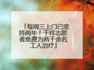 每周三上门已坚持两年！千祥志愿者免费为两千余名工人治疗