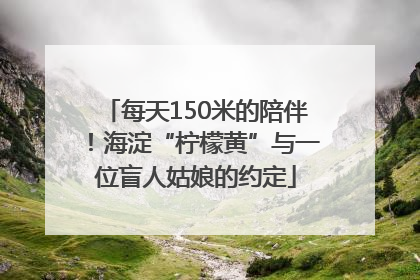 每天150米的陪伴！海淀“柠檬黄”与一位盲人姑娘的约定