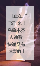 正在“飞”来！乌鲁木齐人速看 快递又有大动作