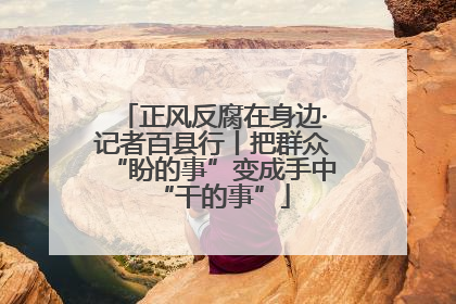 正风反腐在身边·记者百县行丨把群众“盼的事”变成手中“干的事”