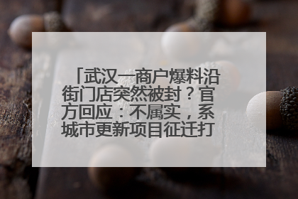 武汉一商户爆料沿街门店突然被封？官方回应：不属实，系城市更新项目征迁打围，此前已公示