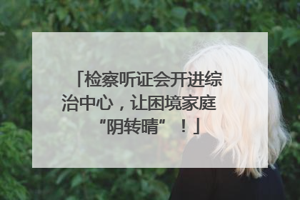 检察听证会开进综治中心，让困境家庭“阴转晴”！
