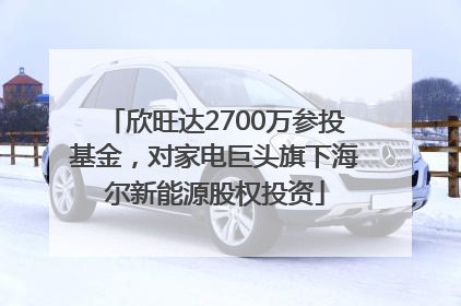 欣旺达2700万参投基金，对家电巨头旗下海尔新能源股权投资