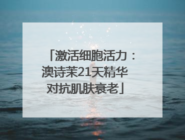激活细胞活力：澳诗茉21天精华对抗肌肤衰老