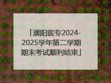 濮阳医专2024-2025学年第二学期期末考试顺利结束