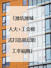 潍坊潍城：人大+工会模式打造基层职工幸福圈