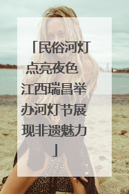 民俗河灯点亮夜色 江西瑞昌举办河灯节展现非遗魅力