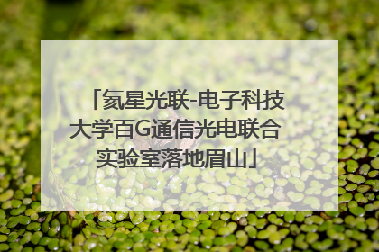 氦星光联-电子科技大学百G通信光电联合实验室落地眉山