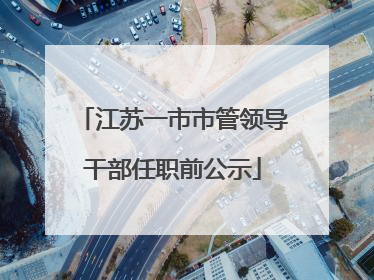 江苏一市市管领导干部任职前公示