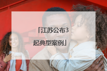 江苏公布3起典型案例