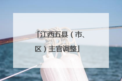 江西五县（市、区）主官调整