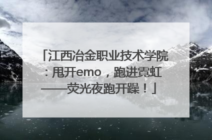 江西冶金职业技术学院：甩开emo，跑进霓虹——荧光夜跑开躁！