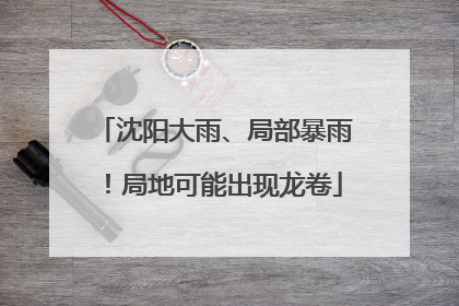 沈阳大雨、局部暴雨！局地可能出现龙卷