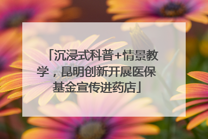 沉浸式科普+情景教学，昆明创新开展医保基金宣传进药店