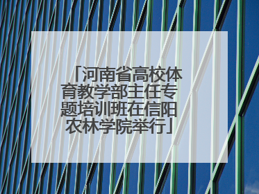 河南省高校体育教学部主任专题培训班在信阳农林学院举行