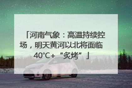 河南气象：高温持续控场，明天黄河以北将面临40℃+“炙烤”