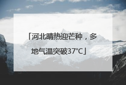 河北晴热迎芒种，多地气温突破37℃