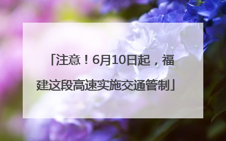 注意！6月10日起，福建这段高速实施交通管制