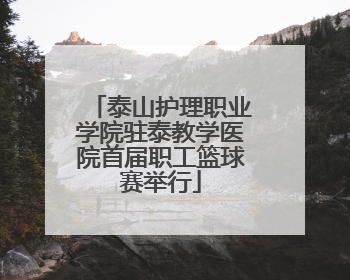 泰山护理职业学院驻泰教学医院首届职工篮球赛举行