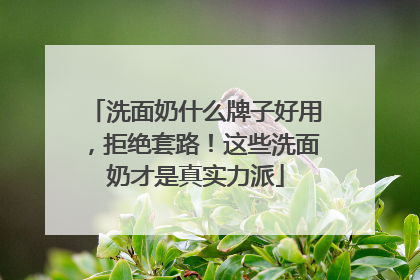 洗面奶什么牌子好用，拒绝套路！这些洗面奶才是真实力派