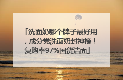 洗面奶哪个牌子最好用，成分党洗面奶封神榜！复购率97%国货洁面