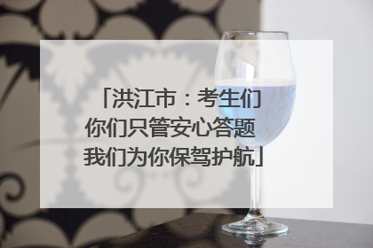 洪江市：考生们 你们只管安心答题 我们为你保驾护航