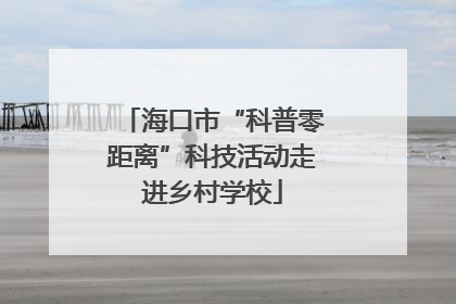 海口市“科普零距离”科技活动走进乡村学校
