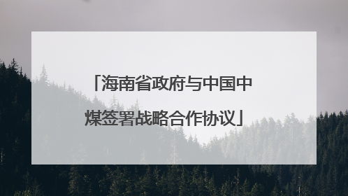 海南省政府与中国中煤签署战略合作协议