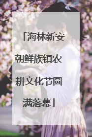 海林新安朝鲜族镇农耕文化节圆满落幕