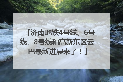 济南地铁4号线、6号线、8号线和高新东区云巴最新进展来了！