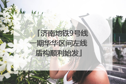 济南地铁9号线一期华华区间左线盾构顺利始发