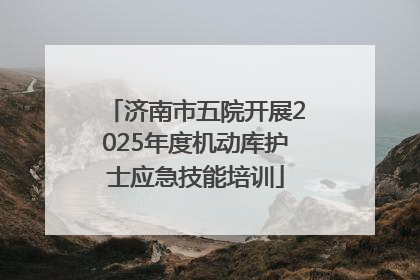 济南市五院开展2025年度机动库护士应急技能培训